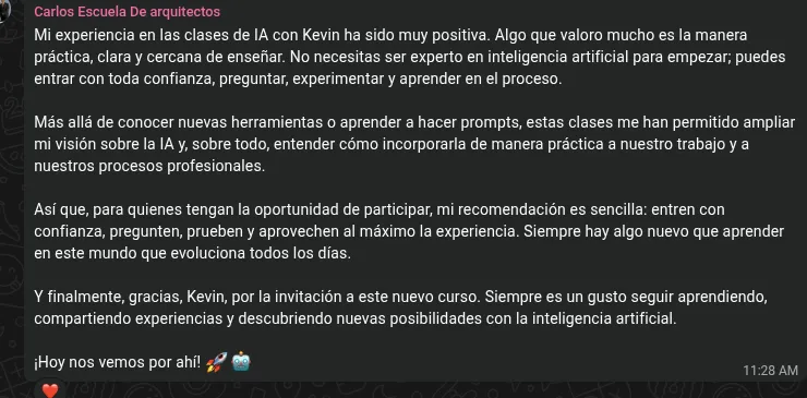Recomendación de Carlos, presidente de la Escuela de Arquitectos del Cotopaxi, sobre las clases de Fluencia de IA: «Mi experiencia en las clases de IA con Kevin ha sido muy positiva. Algo que valoro mucho es la manera práctica, clara y cercana de enseñar. No necesitas ser experto en inteligencia artificial para empezar; puedes entrar con toda confianza, preguntar, experimentar y aprender en el proceso. Más allá de conocer nuevas herramientas o aprender a hacer prompts, estas clases me han permitido ampliar mi visión sobre la IA, y sobre todo, entender cómo incorporarla de manera práctica a nuestro trabajo y a nuestros procesos profesionales. Así que, para quienes tengan la oportunidad de participar, mi recomendación es sencilla: entren con confianza, pregunten, prueben y aprovechen al máximo la experiencia.»